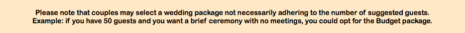 &nbsp;Please note that couples may select a wedding package not necessarily adhering to the number of suggested guests.  Example: if you have 50 guests and you want a brief ceremony with no meetings, you could opt for the Budget package. 